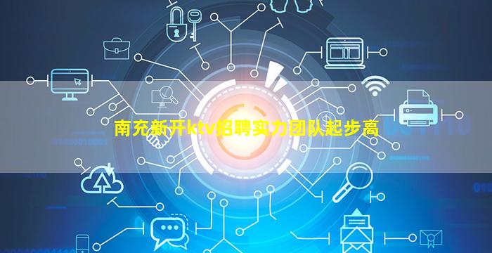 南充新开ktv招聘实力团队起步高