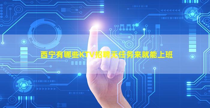 西宁有哪些KTV招聘无任务来就能上班